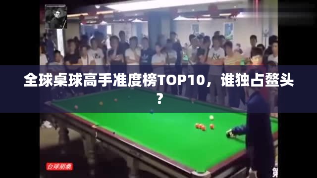 全球桌球高手準(zhǔn)度榜TOP10，誰獨(dú)占鰲頭？