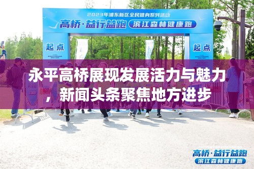 永平高橋展現(xiàn)發(fā)展活力與魅力，新聞?lì)^條聚焦地方進(jìn)步