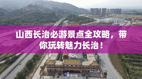山西長治必游景點全攻略，帶你玩轉(zhuǎn)魅力長治！