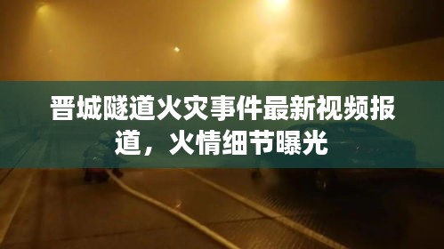 晉城隧道火災事件最新視頻報道，火情細節(jié)曝光