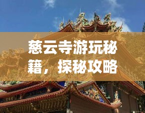 慈云寺游玩秘籍，探秘攻略與美圖全收錄