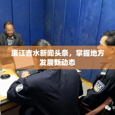 廉江吉水新聞頭條，掌握地方發(fā)展新動態(tài)