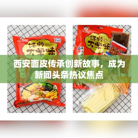 西安面皮傳承創(chuàng)新故事，成為新聞頭條熱議焦點(diǎn)