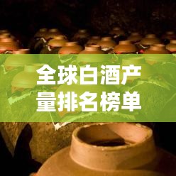 全球白酒產(chǎn)量排名榜單揭曉！