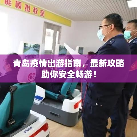 青島疫情出游指南，最新攻略助你安全暢游！