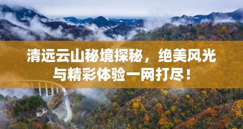 清遠(yuǎn)云山秘境探秘，絕美風(fēng)光與精彩體驗(yàn)一網(wǎng)打盡！