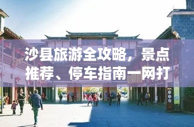 沙縣旅游全攻略，景點推薦、停車指南一網(wǎng)打盡！