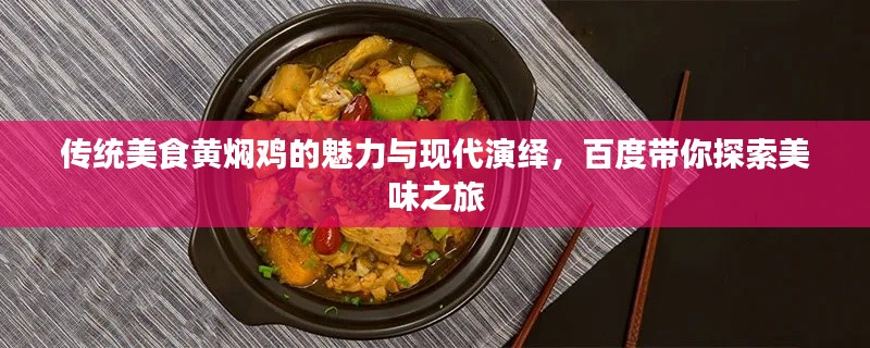 傳統(tǒng)美食黃燜雞的魅力與現(xiàn)代演繹，百度帶你探索美味之旅