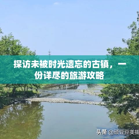 探訪未被時(shí)光遺忘的古鎮(zhèn)，一份詳盡的旅游攻略