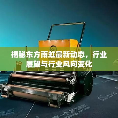 揭秘東方雨虹最新動態(tài)，行業(yè)展望與行業(yè)風向變化