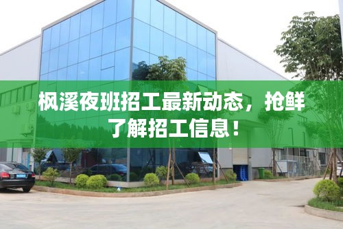 楓溪夜班招工最新動態(tài)，搶鮮了解招工信息！