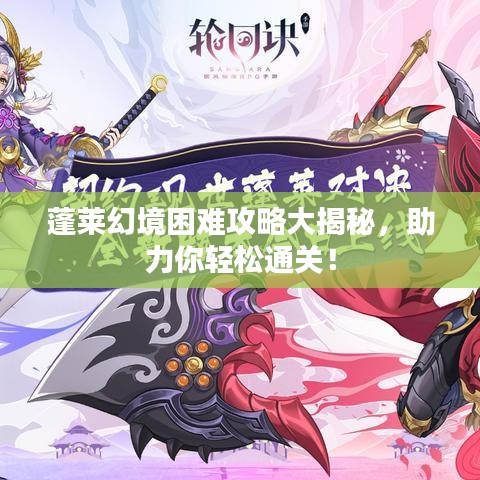 蓬萊幻境困難攻略大揭秘，助力你輕松通關(guān)！