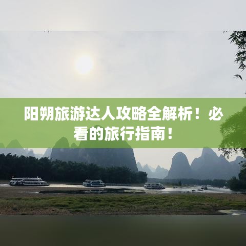 陽朔旅游達(dá)人攻略全解析！必看的旅行指南！