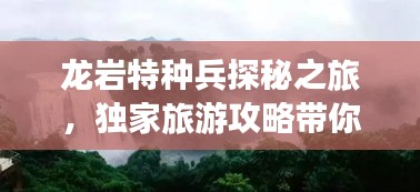龍巖特種兵探秘之旅，獨家旅游攻略帶你暢游勝地！