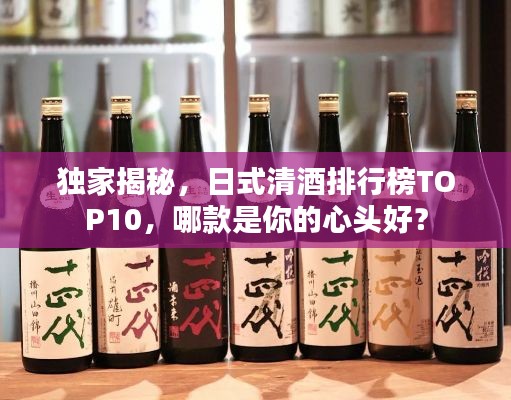 獨(dú)家揭秘，日式清酒排行榜TOP10，哪款是你的心頭好？