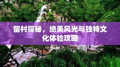 留村探秘，絕美風(fēng)光與獨(dú)特文化體驗(yàn)攻略