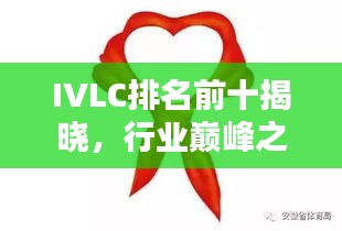 IVLC排名前十揭曉，行業(yè)巔峰之選，引領(lǐng)潮流風(fēng)向標(biāo)！