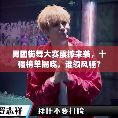 男團(tuán)街舞大賽震撼來襲，十強(qiáng)榜單揭曉，誰領(lǐng)風(fēng)騷？