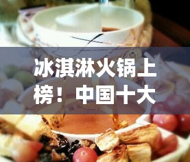 冰淇淋火鍋上榜！中國十大熱門美食盤點不容錯過