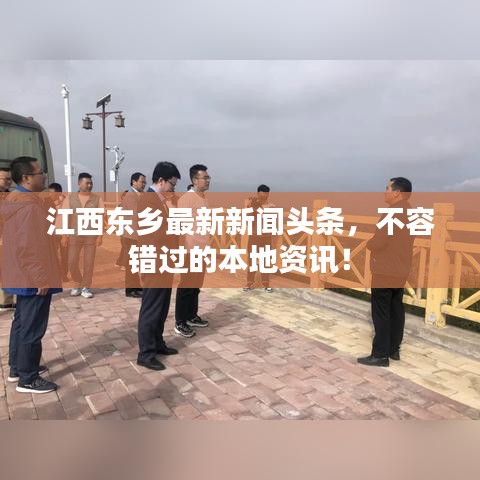 江西東鄉(xiāng)最新新聞?lì)^條，不容錯(cuò)過(guò)的本地資訊！
