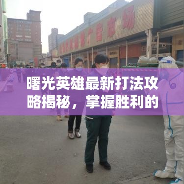 曙光英雄最新打法攻略揭秘，掌握勝利的關(guān)鍵秘籍！
