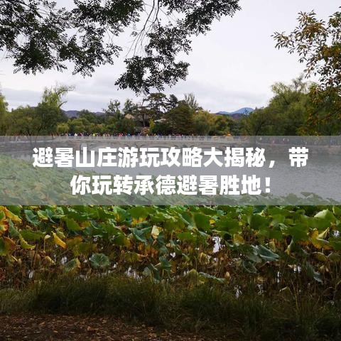 避暑山莊游玩攻略大揭秘，帶你玩轉(zhuǎn)承德避暑勝地！