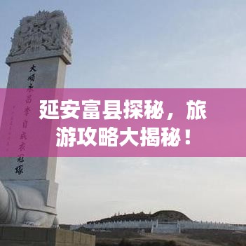 延安富縣探秘，旅游攻略大揭秘！