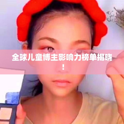 全球兒童博主影響力榜單揭曉！