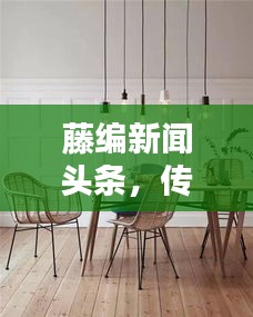 藤編新聞?lì)^條，傳統(tǒng)工藝與現(xiàn)代資訊的跨界融合