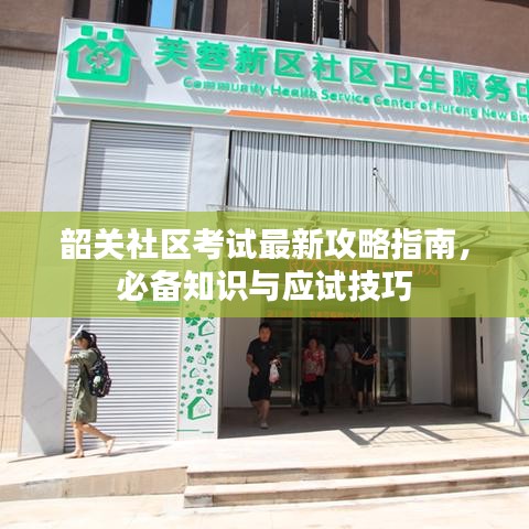 韶關(guān)社區(qū)考試最新攻略指南，必備知識與應(yīng)試技巧