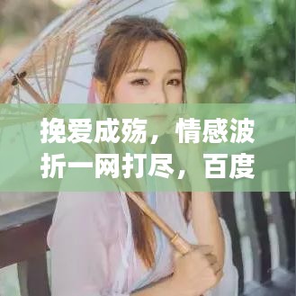 挽愛成殤，情感波折一網打盡，百度帶你深度解讀