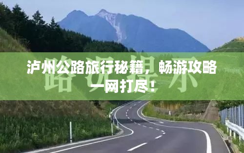 瀘州公路旅行秘籍，暢游攻略一網(wǎng)打盡！
