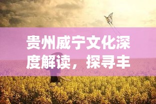 貴州威寧文化深度解讀，探尋豐富內(nèi)涵，百度帶你領(lǐng)略獨(dú)特魅力