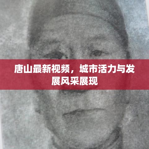 唐山最新視頻，城市活力與發(fā)展風(fēng)采展現(xiàn)