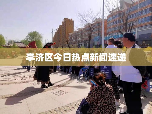 李濟(jì)區(qū)今日熱點新聞速遞