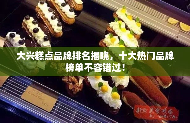 大興糕點品牌排名揭曉，十大熱門品牌榜單不容錯過！