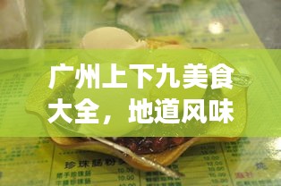 廣州上下九美食大全，地道風(fēng)味之旅，吃貨必看的攻略！