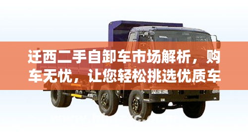 遷西二手自卸車市場解析，購車無憂，讓您輕松挑選優(yōu)質(zhì)車輛