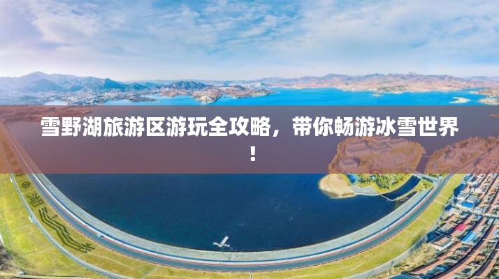 雪野湖旅游區(qū)游玩全攻略，帶你暢游冰雪世界！