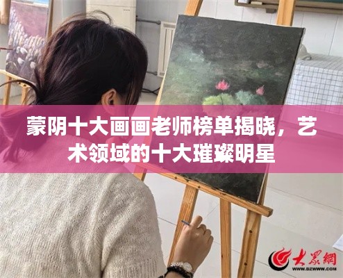 蒙陰十大畫(huà)畫(huà)老師榜單揭曉，藝術(shù)領(lǐng)域的十大璀璨明星