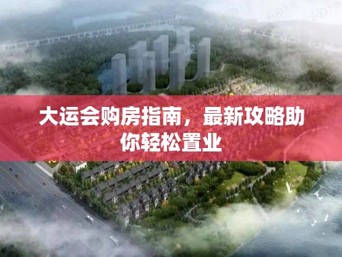大運(yùn)會(huì)購(gòu)房指南，最新攻略助你輕松置業(yè)