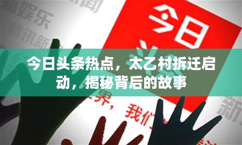 今日頭條熱點，太乙村拆遷啟動，揭秘背后的故事