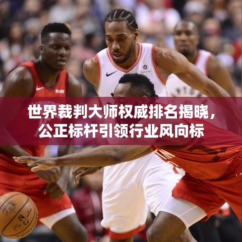 世界裁判大師權(quán)威排名揭曉，公正標桿引領(lǐng)行業(yè)風向標