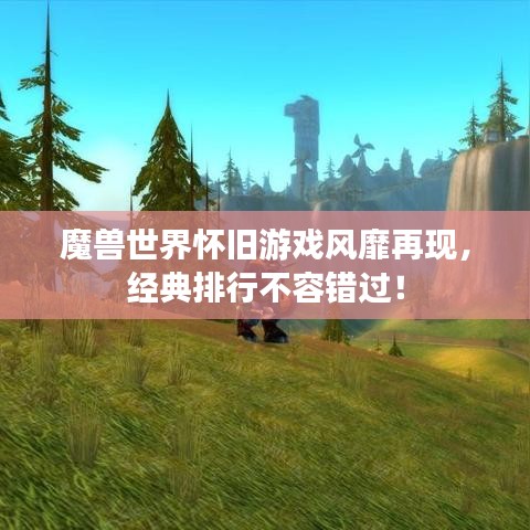 魔獸世界懷舊游戲風(fēng)靡再現(xiàn)，經(jīng)典排行不容錯過！