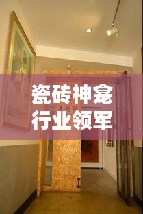 瓷磚神龕行業(yè)領(lǐng)軍廠家排名TOP10，揭秘行業(yè)力量的源頭
