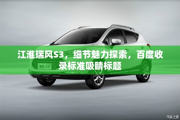 江淮瑞風(fēng)S3，細(xì)節(jié)魅力探索，百度收錄標(biāo)準(zhǔn)吸睛標(biāo)題