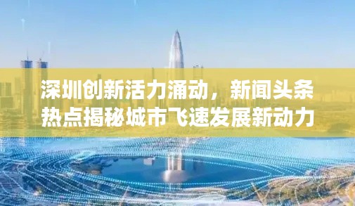 深圳創(chuàng)新活力涌動，新聞頭條熱點揭秘城市飛速發(fā)展新動力