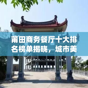 莆田商務(wù)餐廳十大排名榜單揭曉，城市美食之巔的品味之選