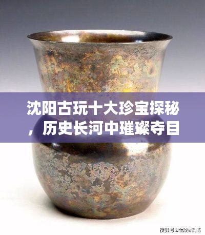 沈陽古玩十大珍寶探秘，歷史長河中璀璨奪目的寶藏排名