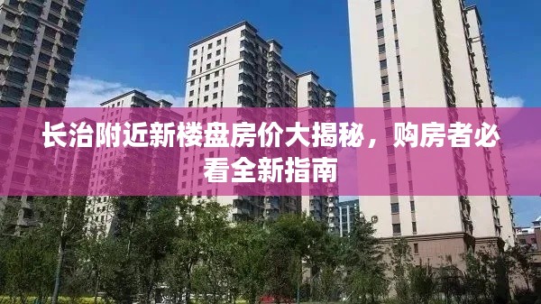長治附近新樓盤房價(jià)大揭秘，購房者必看全新指南
